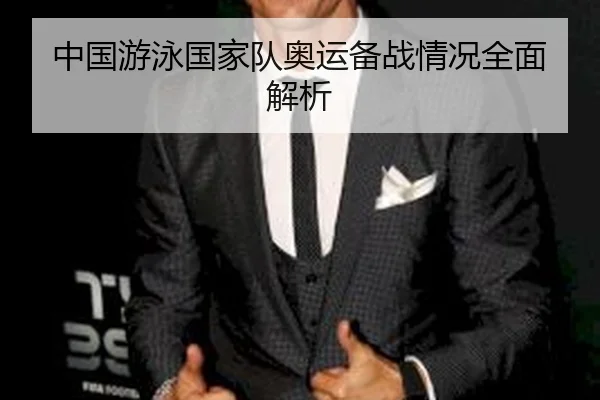 中国游泳国家队奥运备战情况全面解析